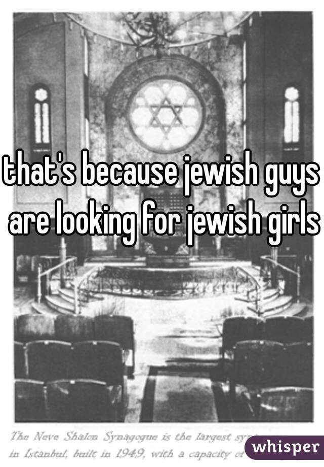 that's because jewish guys are looking for jewish girls  