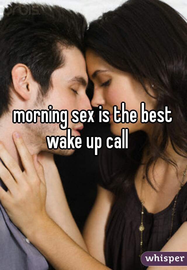 morning sex is the best wake up call    