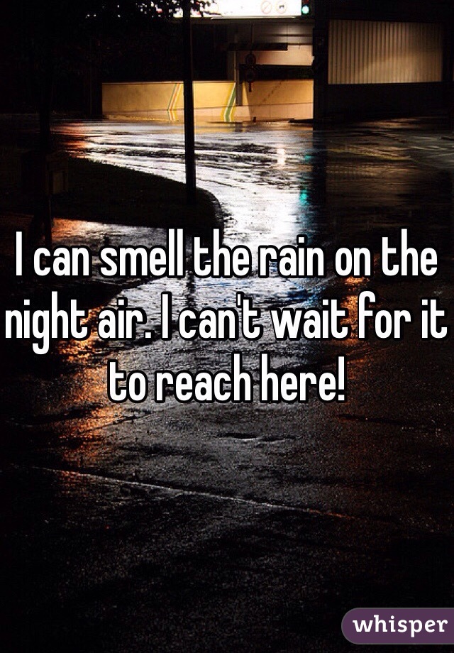 I can smell the rain on the night air. I can't wait for it to reach here!