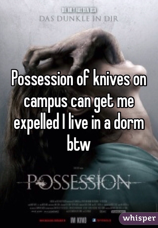 Possession of knives on campus can get me expelled I live in a dorm btw