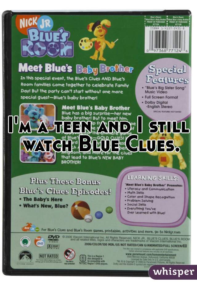 I'm a teen and I still watch Blue Clues.