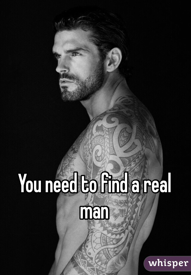 You need to find a real man 
