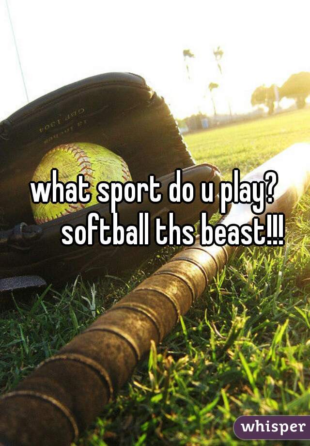 what sport do u play?
       softball ths beast!!! 