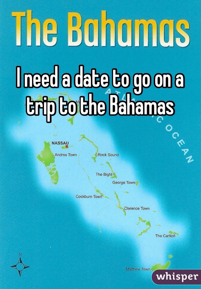 I need a date to go on a trip to the Bahamas 