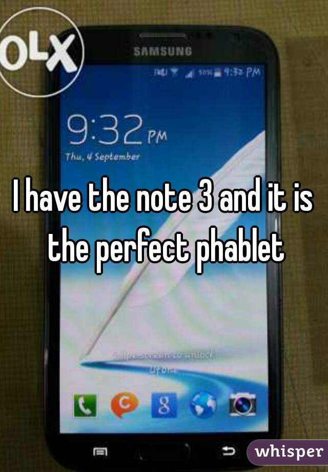 I have the note 3 and it is the perfect phablet