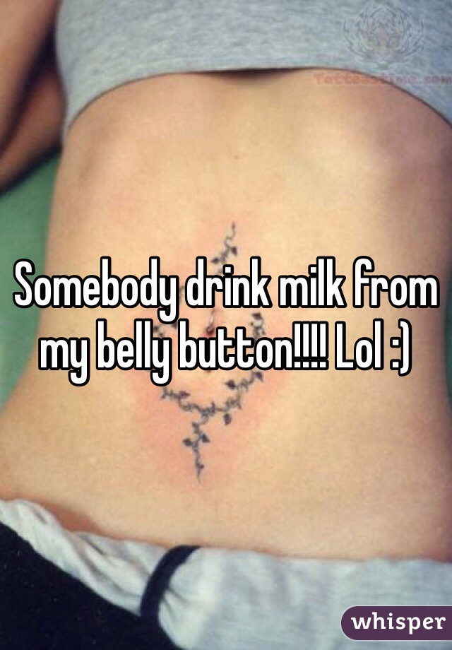 Somebody drink milk from my belly button!!!! Lol :)