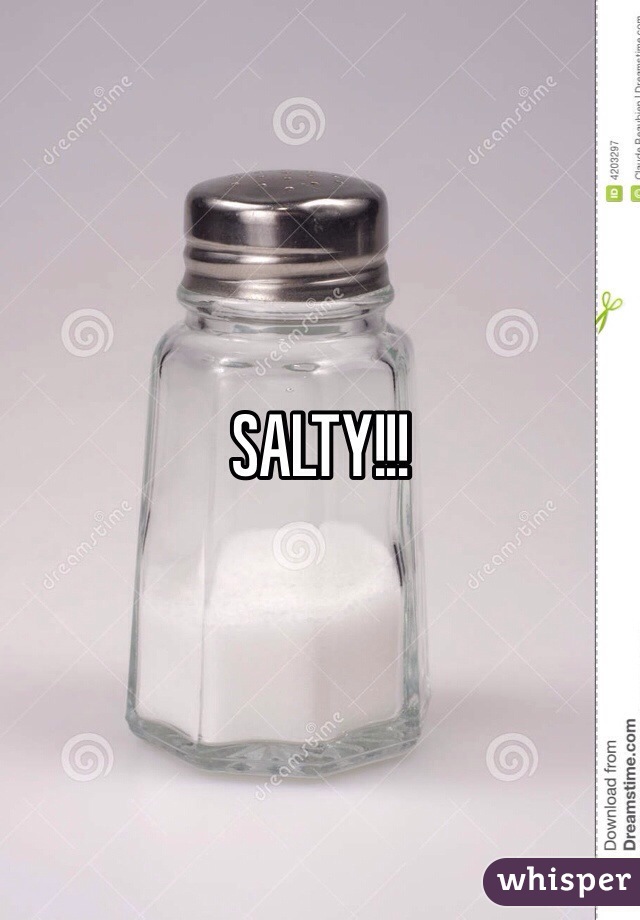 SALTY!!!