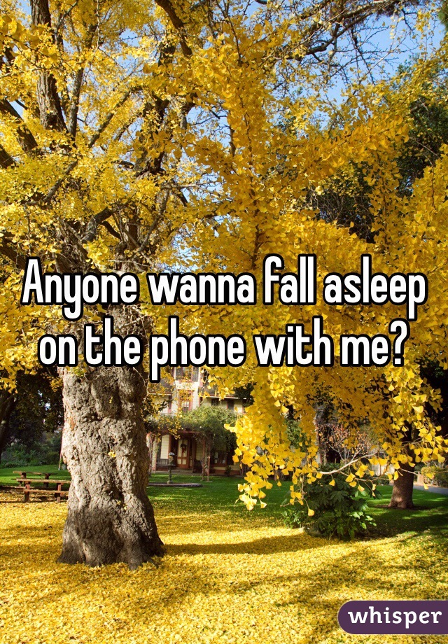 Anyone wanna fall asleep on the phone with me? 