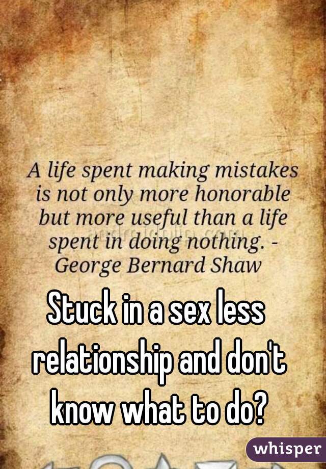 Stuck in a sex less relationship and don't know what to do?