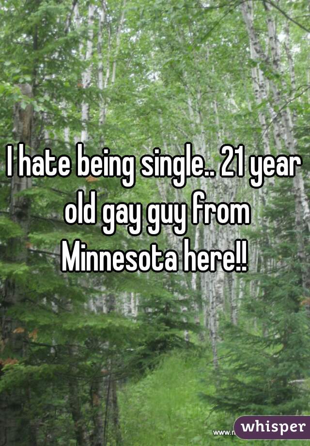 I hate being single.. 21 year old gay guy from Minnesota here!! 