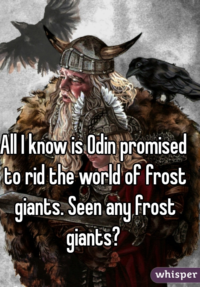 All I know is Odin promised to rid the world of frost giants. Seen any frost giants? 