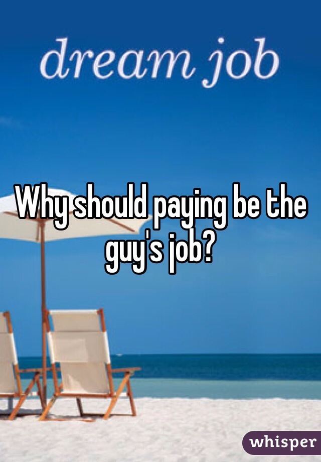 Why should paying be the guy's job?