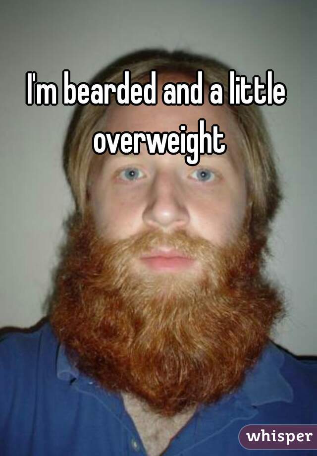 I'm bearded and a little overweight