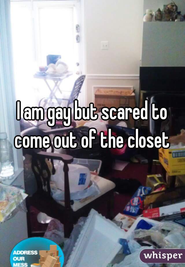 I am gay but scared to come out of the closet 