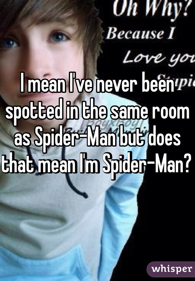 I mean I've never been spotted in the same room as Spider-Man but does that mean I'm Spider-Man? 