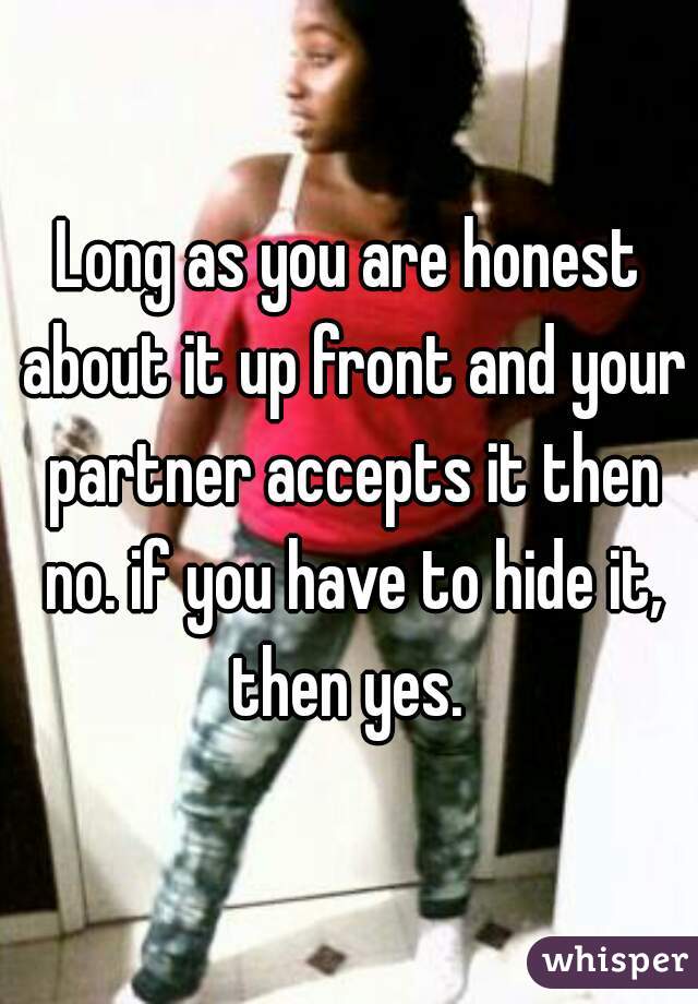 Long as you are honest about it up front and your partner accepts it then no. if you have to hide it, then yes. 