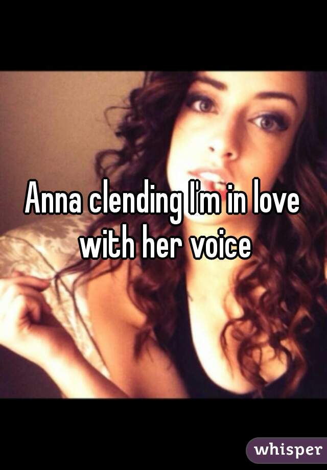 Anna clending I'm in love with her voice