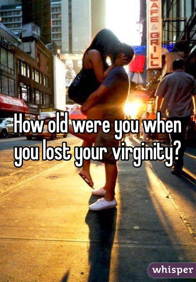 How old were you when you lost your virginity?