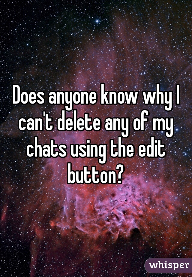 Does anyone know why I can't delete any of my chats using the edit button?