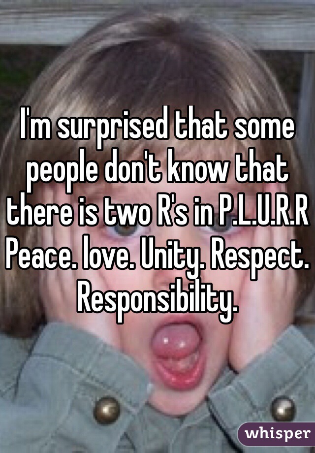 I'm surprised that some people don't know that there is two R's in P.L.U.R.R
Peace. love. Unity. Respect. Responsibility. 
