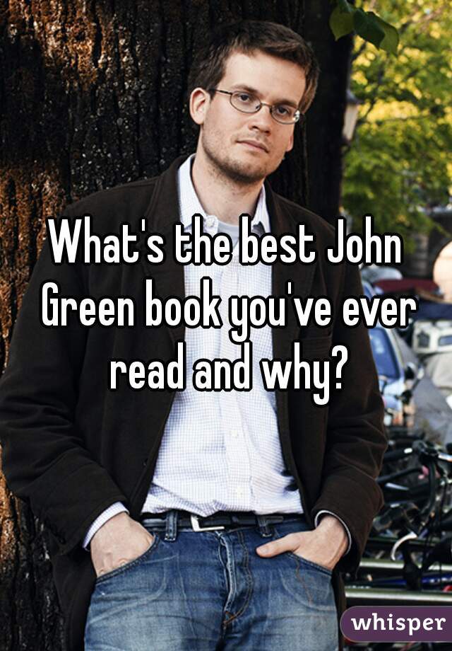 What's the best John Green book you've ever read and why?