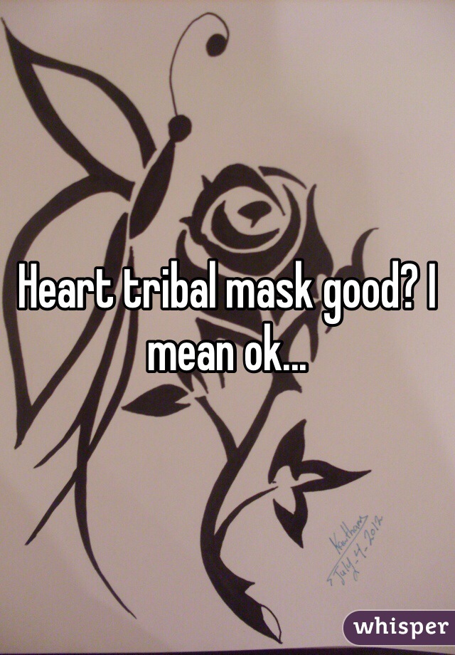 Heart tribal mask good? I mean ok...