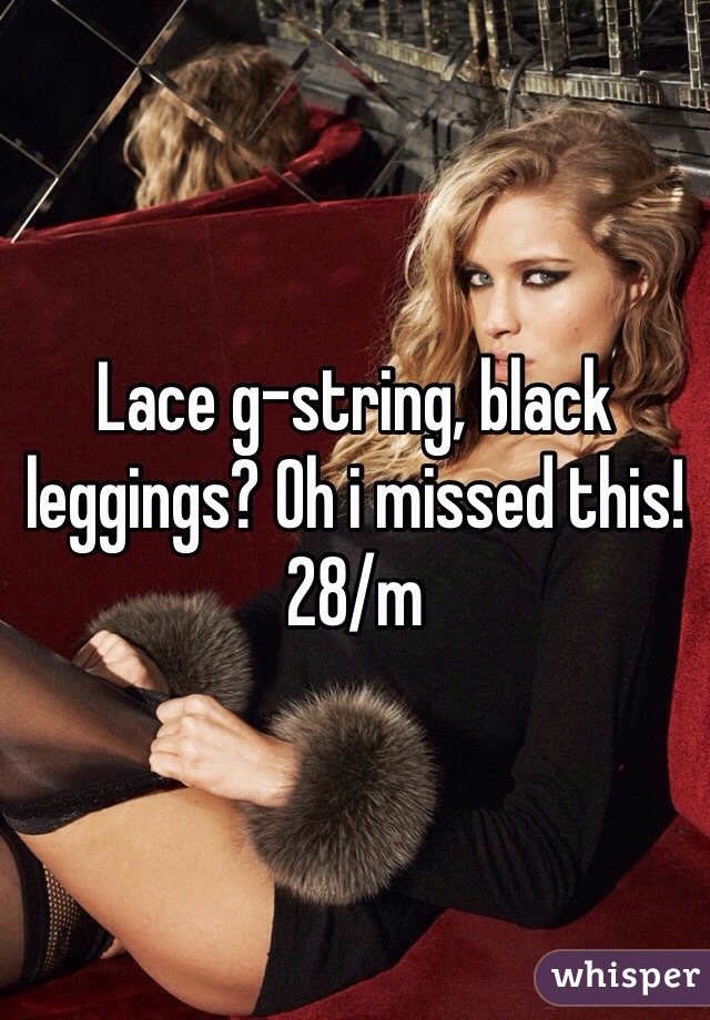 Lace g-string, black leggings? Oh i missed this! 28/m