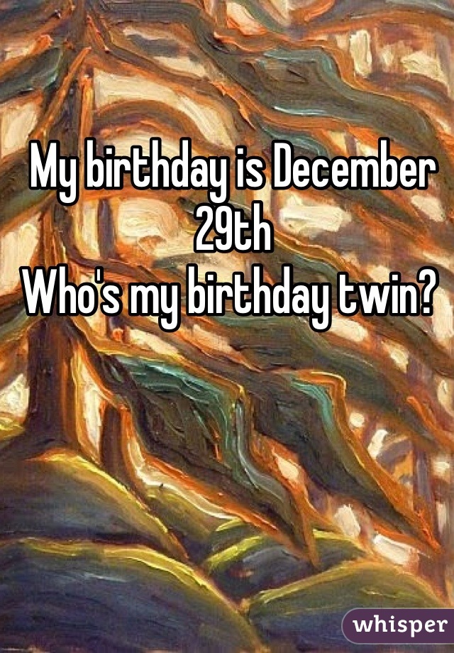 My birthday is December 29th 
Who's my birthday twin? 