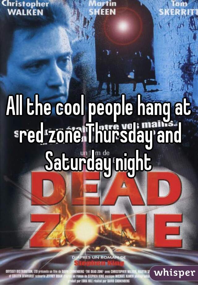 All the cool people hang at red zone Thursday and Saturday night 
