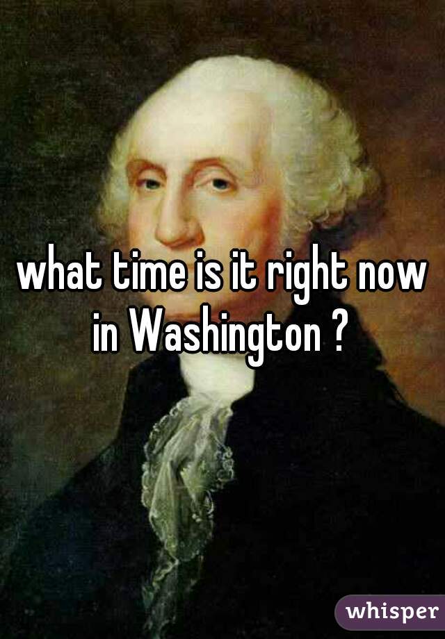 what time is it right now in Washington ? 