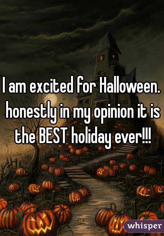 I am excited for Halloween. honestly in my opinion it is the BEST holiday ever!!!