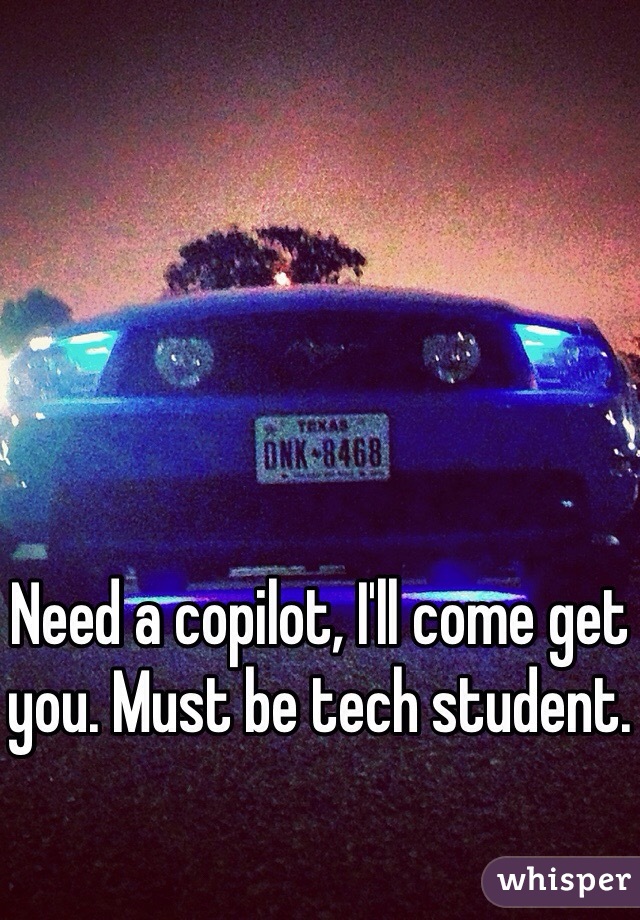 Need a copilot, I'll come get you. Must be tech student.