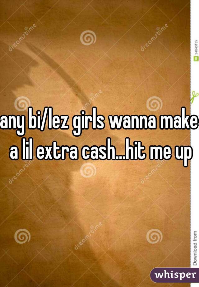 any bi/lez girls wanna make a lil extra cash...hit me up