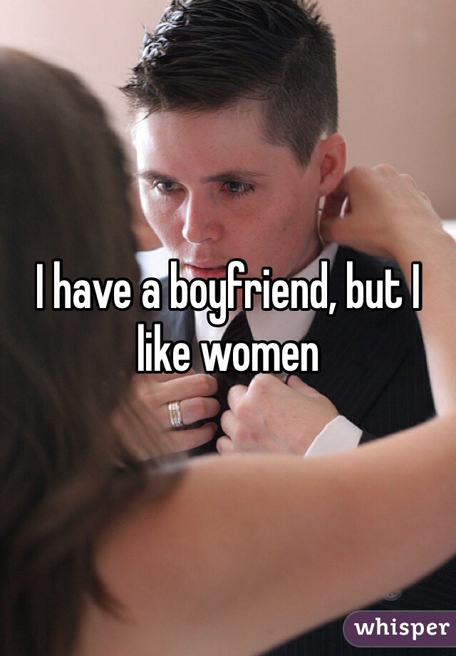 I have a boyfriend, but I like women