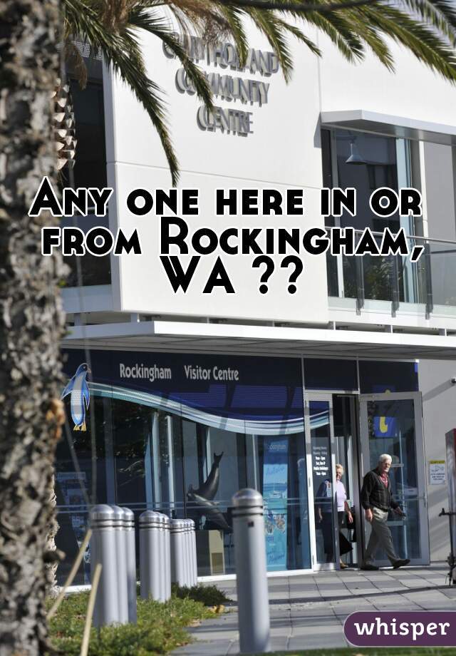 Any one here in or from Rockingham, WA ??