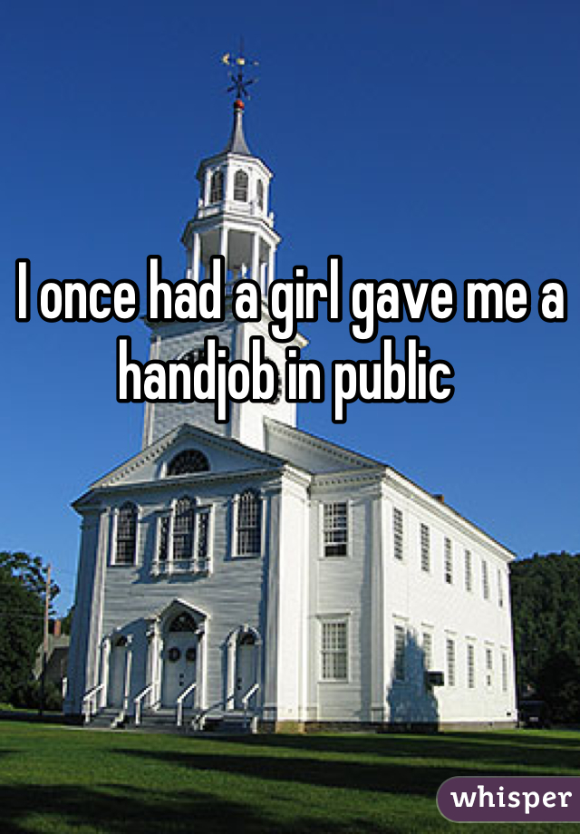 I once had a girl gave me a handjob in public 