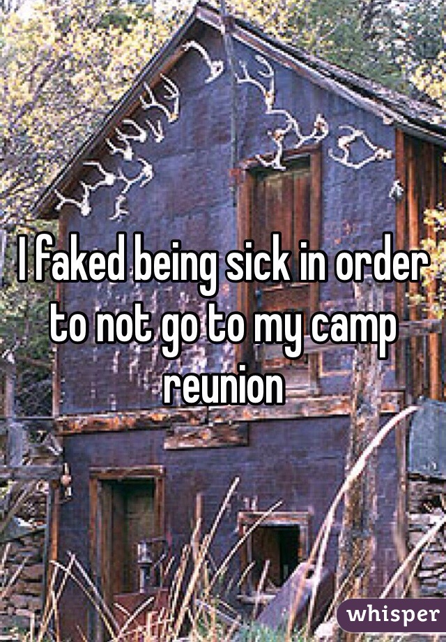 I faked being sick in order to not go to my camp reunion