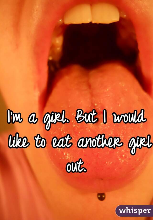 I'm a girl. But I would like to eat another girl out. 