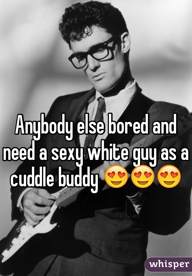 Anybody else bored and need a sexy white guy as a cuddle buddy 😍😍😍 