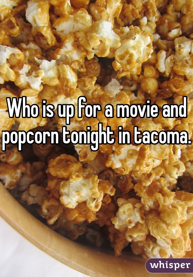 Who is up for a movie and popcorn tonight in tacoma.