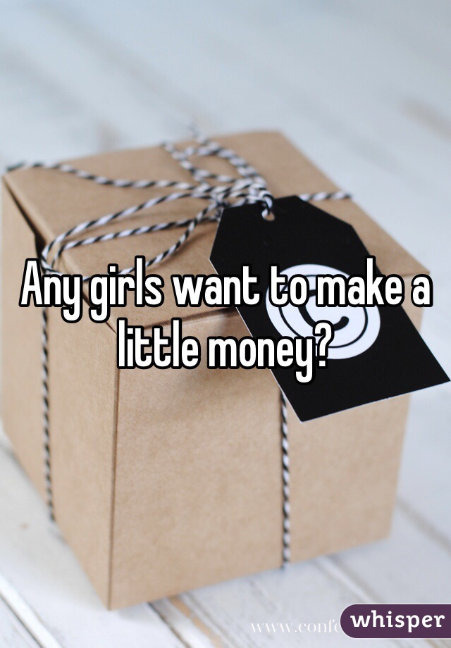 Any girls want to make a little money?