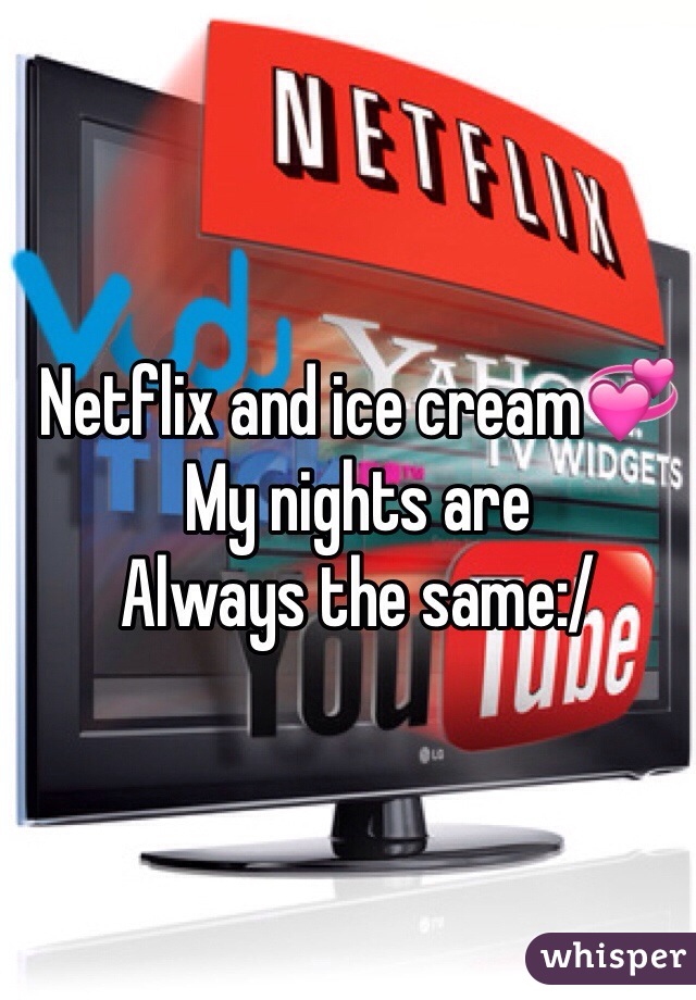 Netflix and ice cream💞 
My nights are 
Always the same:/