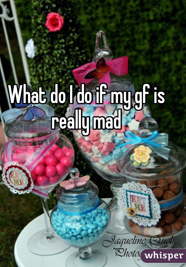 What do I do if my gf is really mad