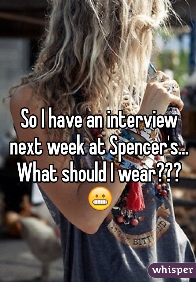 So I have an interview next week at Spencer's... What should I wear???😬