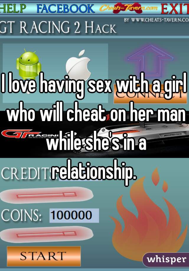 I love having sex with a girl who will cheat on her man while she's in a relationship. 
