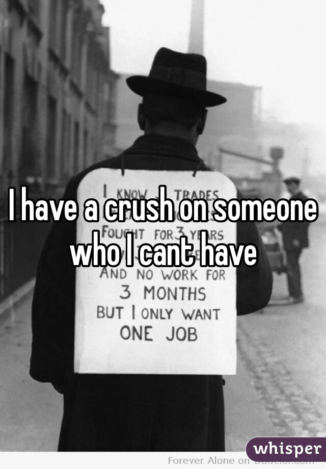 I have a crush on someone who I cant have