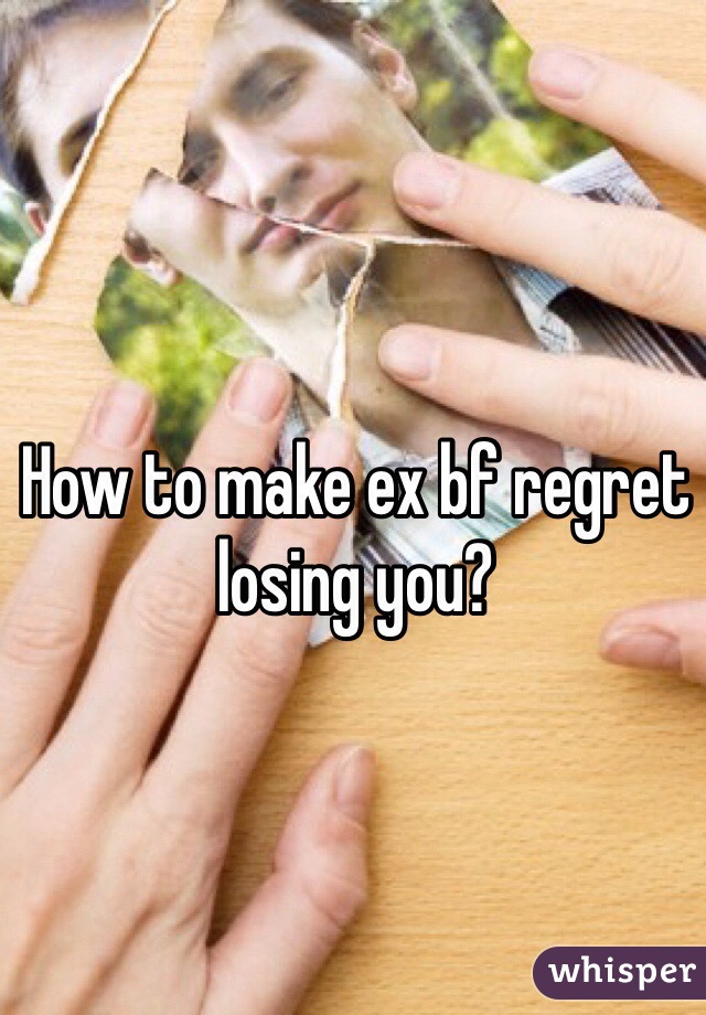How to make ex bf regret losing you? 