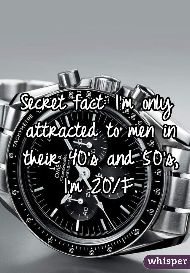 Secret fact: I'm only attracted to men in their 40's and 50's, I'm 20/F.