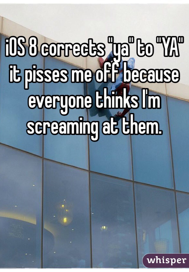 iOS 8 corrects "ya" to "YA" it pisses me off because everyone thinks I'm screaming at them.
