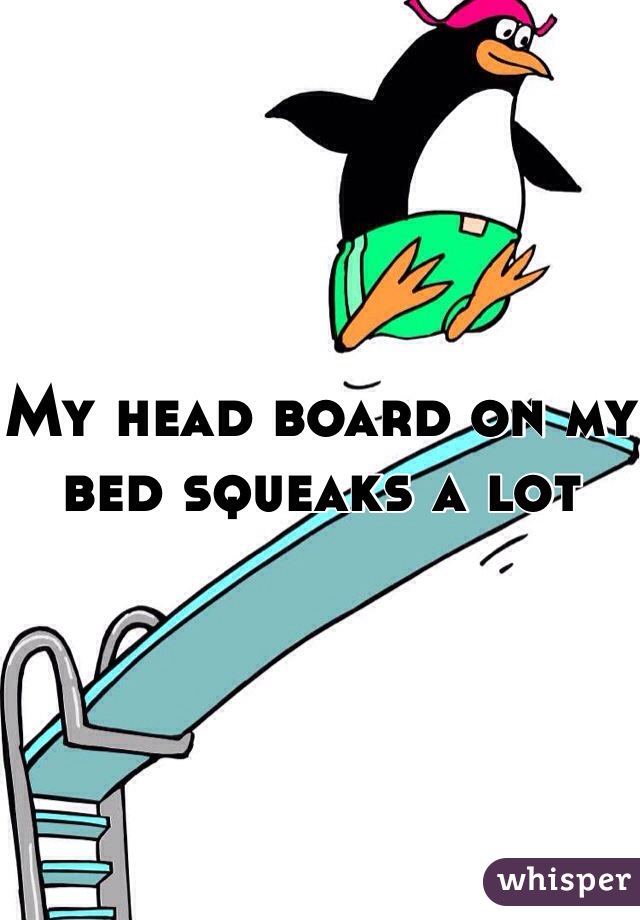 My head board on my bed squeaks a lot 